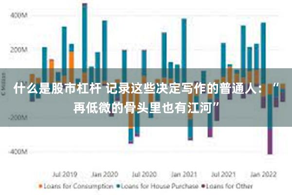 什么是股市杠杆 记录这些决定写作的普通人：“再低微的骨头里也有江河”