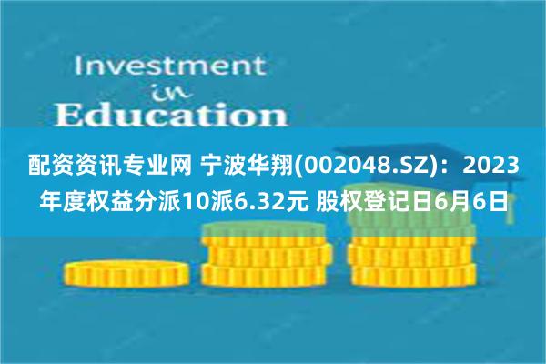 配资资讯专业网 宁波华翔(002048.SZ)：2023年度权益分派10派6.32元 股权登记日6月6日