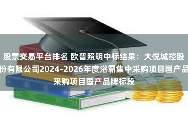 股票交易平台排名 欧普照明中标结果：大悦城控股集团股份有限公司2024-2026年度浴霸集中采购项目国产品牌标段