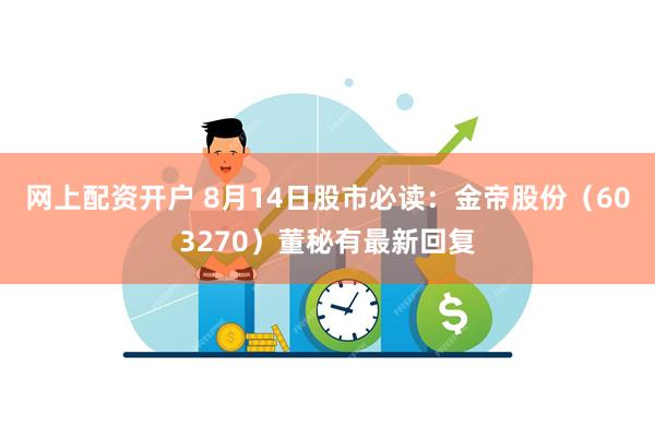 网上配资开户 8月14日股市必读：金帝股份（603270）董秘有最新回复