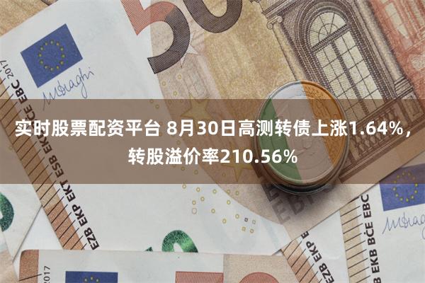 实时股票配资平台 8月30日高测转债上涨1.64%，转股溢价率210.56%