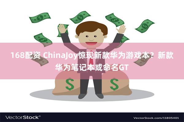 168配资 ChinaJoy惊现新款华为游戏本？新款华为笔记本或命名GT