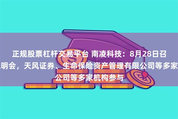 正规股票杠杆交易平台 南凌科技：8月28日召开业绩说明会，天风证券、生命保险资产管理有限公司等多家机构参与