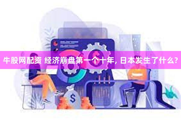 牛股网配资 经济崩盘第一个十年, 日本发生了什么?