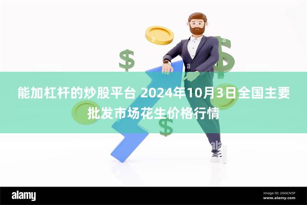 能加杠杆的炒股平台 2024年10月3日全国主要批发市场花生价格行情