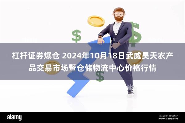 杠杆证券爆仓 2024年10月18日武威昊天农产品交易市场暨仓储物流中心价格行情