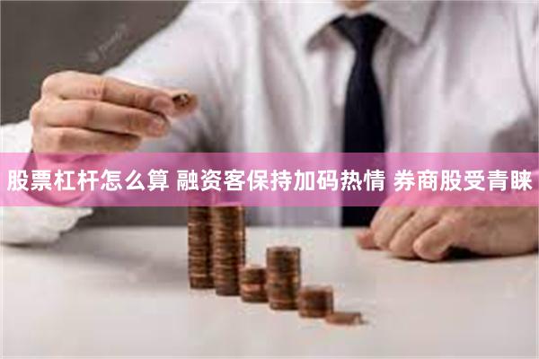 股票杠杆怎么算 融资客保持加码热情 券商股受青睐