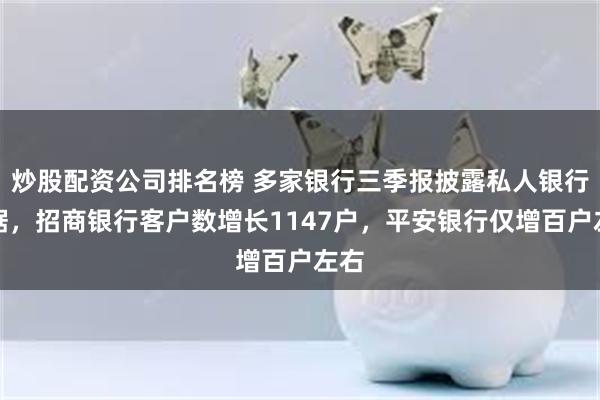 炒股配资公司排名榜 多家银行三季报披露私人银行数据，招商银行客户数增长1147户，平安银行仅增百户左右