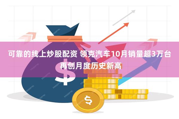 可靠的线上炒股配资 领克汽车10月销量超3万台 再创月度历史新高