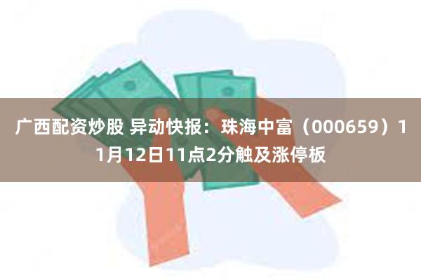 广西配资炒股 异动快报：珠海中富（000659）11月12日11点2分触及涨停板