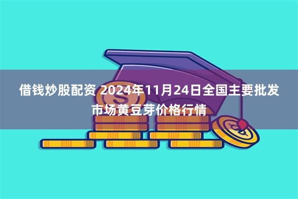 借钱炒股配资 2024年11月24日全国主要批发市场黄豆芽价格行情