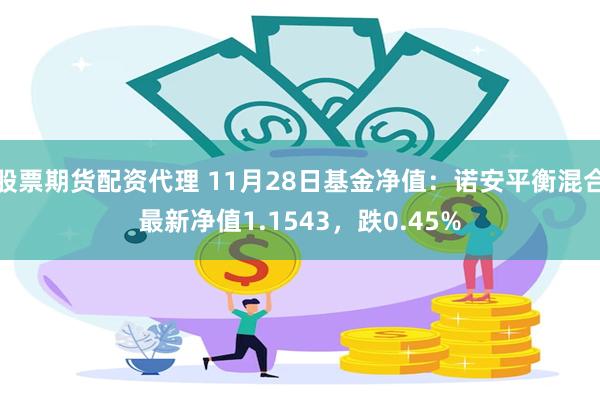 股票期货配资代理 11月28日基金净值：诺安平衡混合最新净值1.1543，跌0.45%