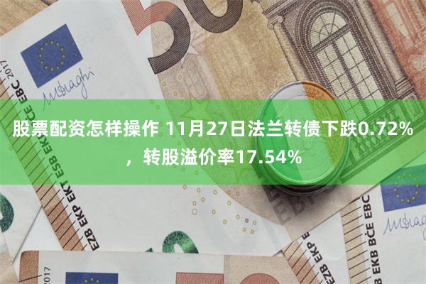 股票配资怎样操作 11月27日法兰转债下跌0.72%，转股溢价率17.54%