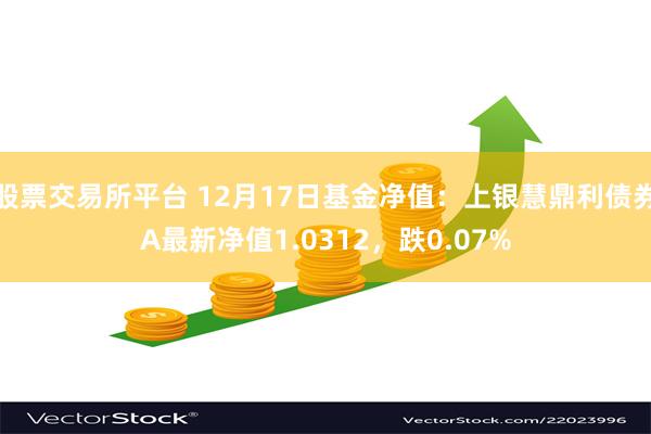 股票交易所平台 12月17日基金净值：上银慧鼎利债券A最新净值1.0312，跌0.07%