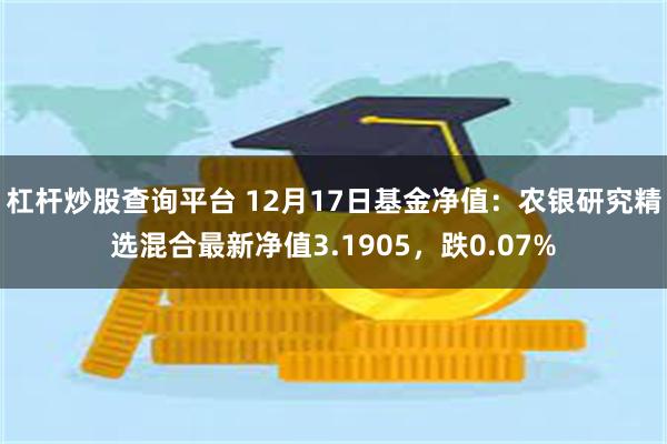 杠杆炒股查询平台 12月17日基金净值：农银研究精选混合最新净值3.1905，跌0.07%