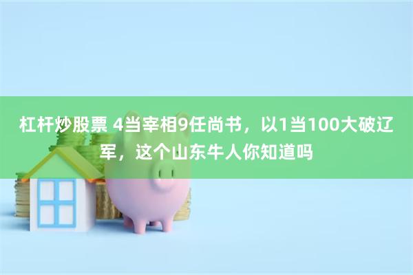 杠杆炒股票 4当宰相9任尚书，以1当100大破辽军，这个山东牛人你知道吗