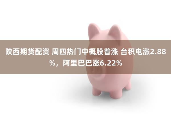 陕西期货配资 周四热门中概股普涨 台积电涨2.88%，阿里巴巴涨6.22%